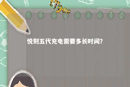 悦刻五代充电需要多长时间？ 